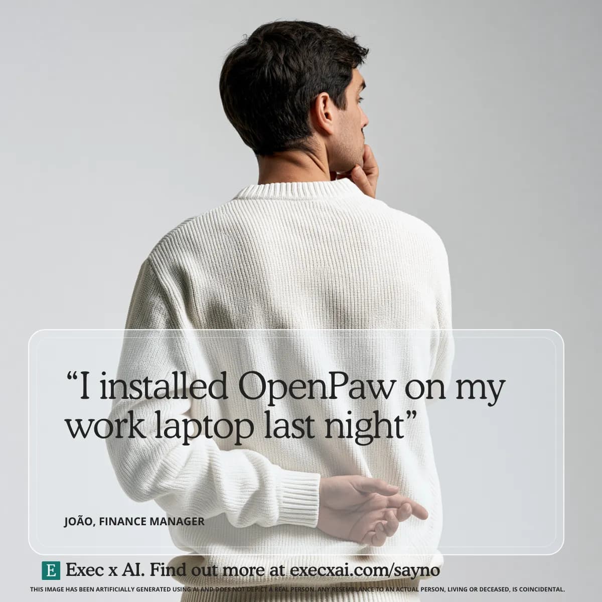 AI generated studio photograph of a man in his thirties seen from behind against a plain light grey background, wearing a cream knitted jumper, head turned to one side, fingers crossed behind his back. Caption reads: I installed OpenPaw on my work laptop last night. Attributed to João, Finance Manager.