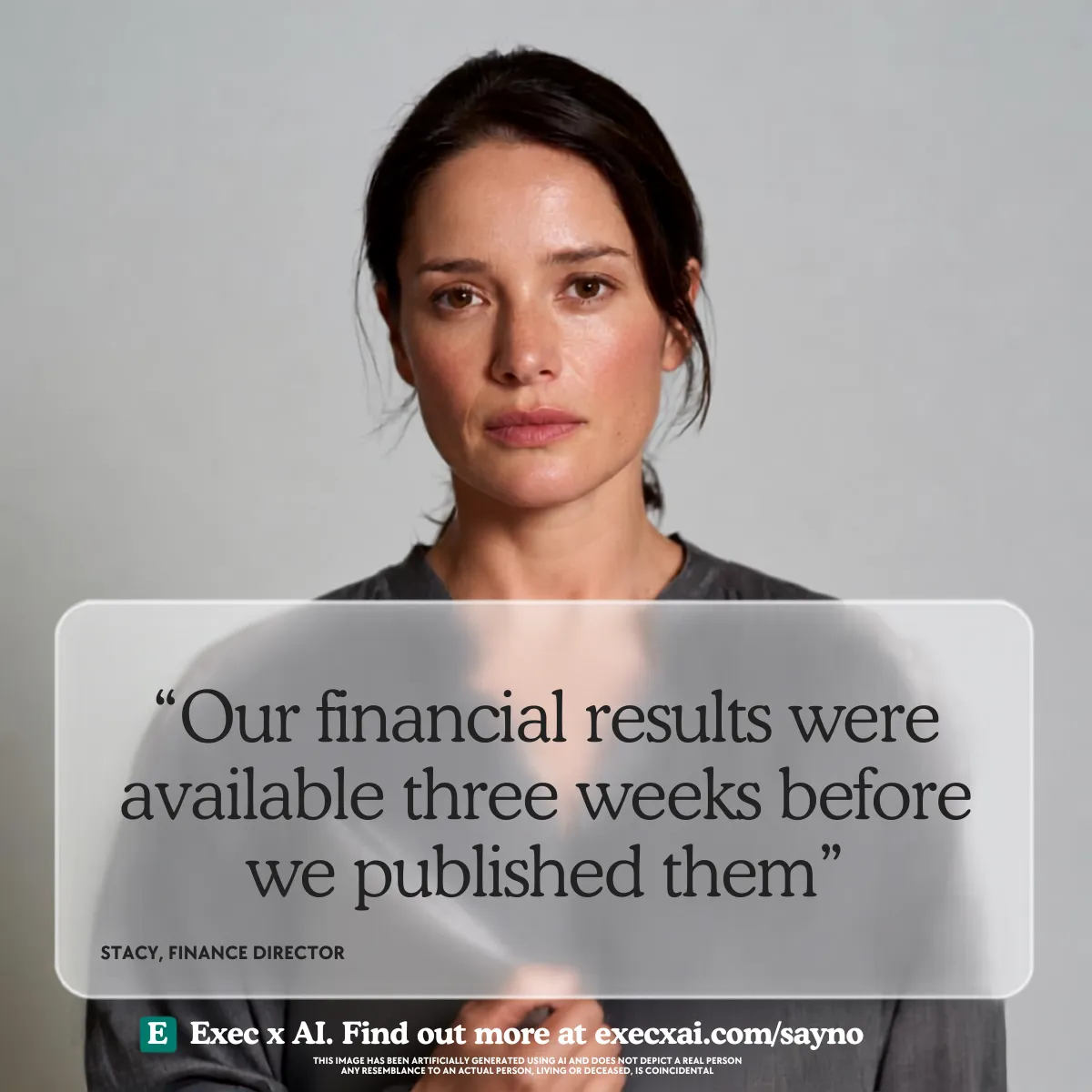 AI generated studio photograph of a woman in her late thirties with dark hair tied back, wearing a grey collarless blouse, facing the camera directly against a plain pale grey background with a level, unreadable expression. A translucent panel across the lower half carries the caption in dark serif type: Our financial results were available three weeks before we published them. Below it, in small capitals: Stacy, Finance Director.
